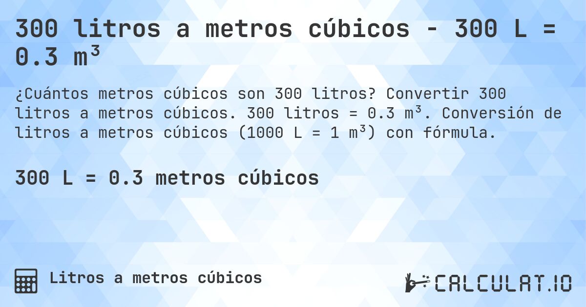 300 litros a metros cúbicos - 300 L = 0.3 m³. Convertir 300 litros a metros cúbicos. 300 litros = 0.3 m³. Conversión de litros a metros cúbicos (1000 L = 1 m³) con fórmula.