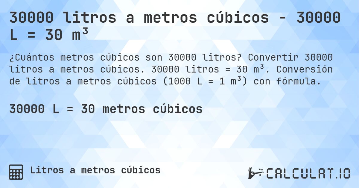 30000 litros a metros cúbicos - 30000 L = 30 m³. Convertir 30000 litros a metros cúbicos. 30000 litros = 30 m³. Conversión de litros a metros cúbicos (1000 L = 1 m³) con fórmula.