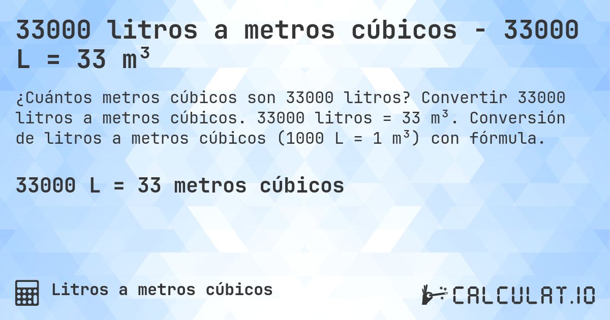 33000 litros a metros cúbicos - 33000 L = 33 m³. Convertir 33000 litros a metros cúbicos. 33000 litros = 33 m³. Conversión de litros a metros cúbicos (1000 L = 1 m³) con fórmula.