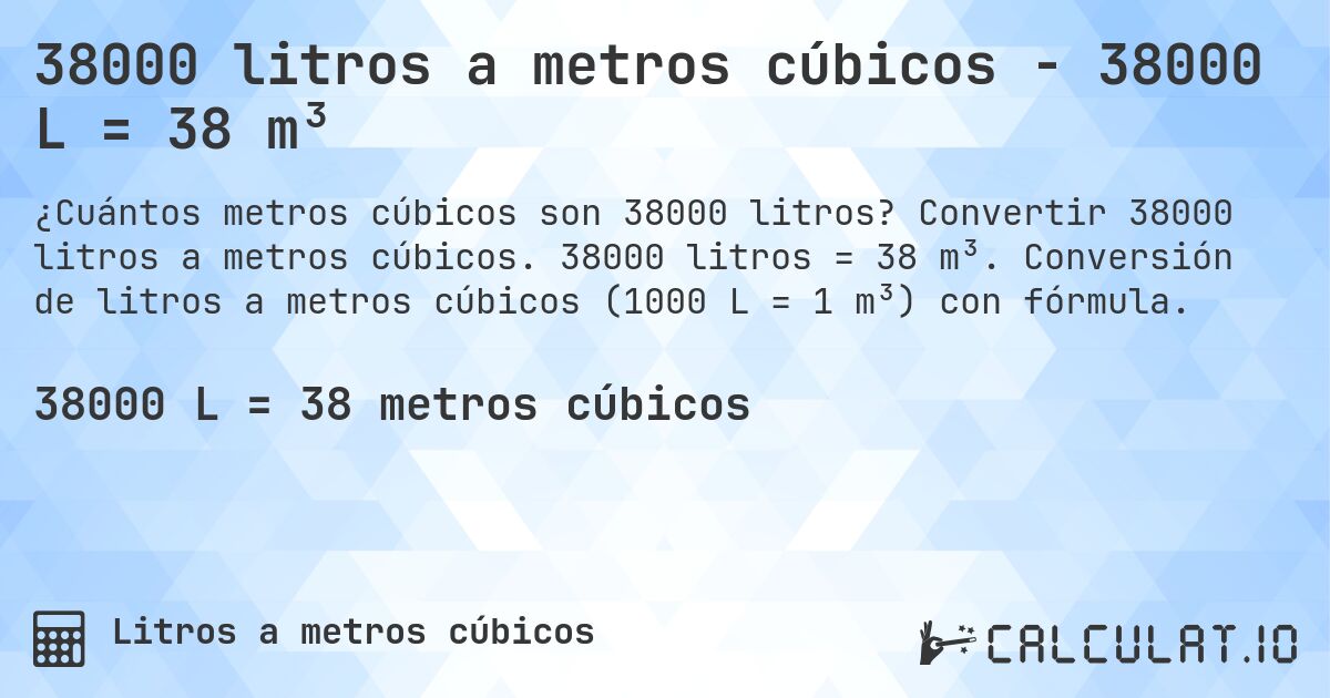 38000 litros a metros cúbicos - 38000 L = 38 m³. Convertir 38000 litros a metros cúbicos. 38000 litros = 38 m³. Conversión de litros a metros cúbicos (1000 L = 1 m³) con fórmula.