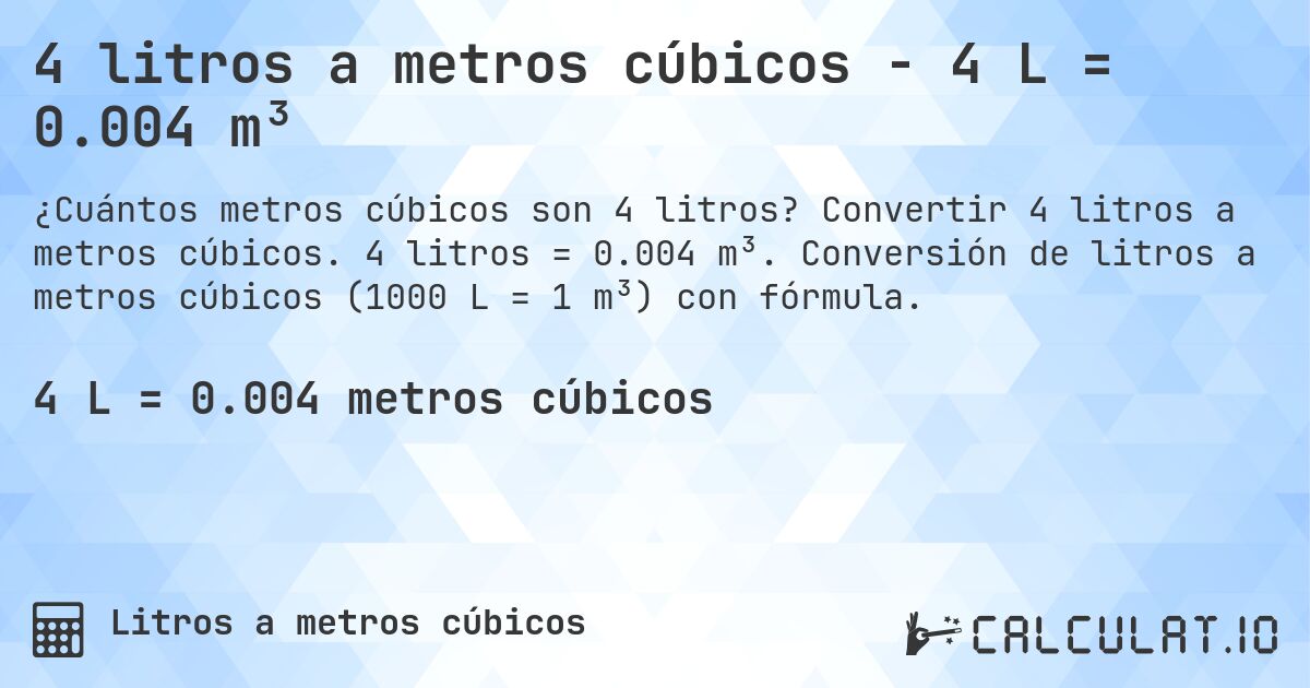 4 litros a metros cúbicos - 4 L = 0.004 m³. Convertir 4 litros a metros cúbicos. 4 litros = 0.004 m³. Conversión de litros a metros cúbicos (1000 L = 1 m³) con fórmula.