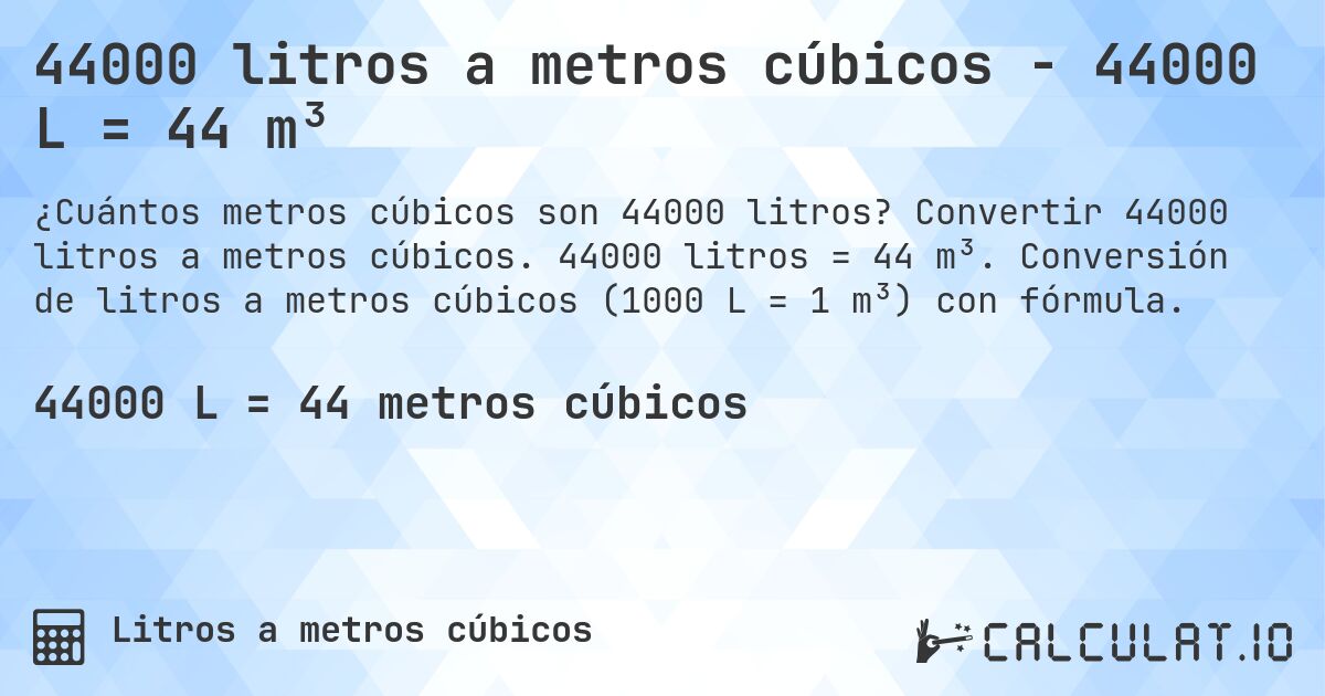 44000 litros a metros cúbicos - 44000 L = 44 m³. Convertir 44000 litros a metros cúbicos. 44000 litros = 44 m³. Conversión de litros a metros cúbicos (1000 L = 1 m³) con fórmula.