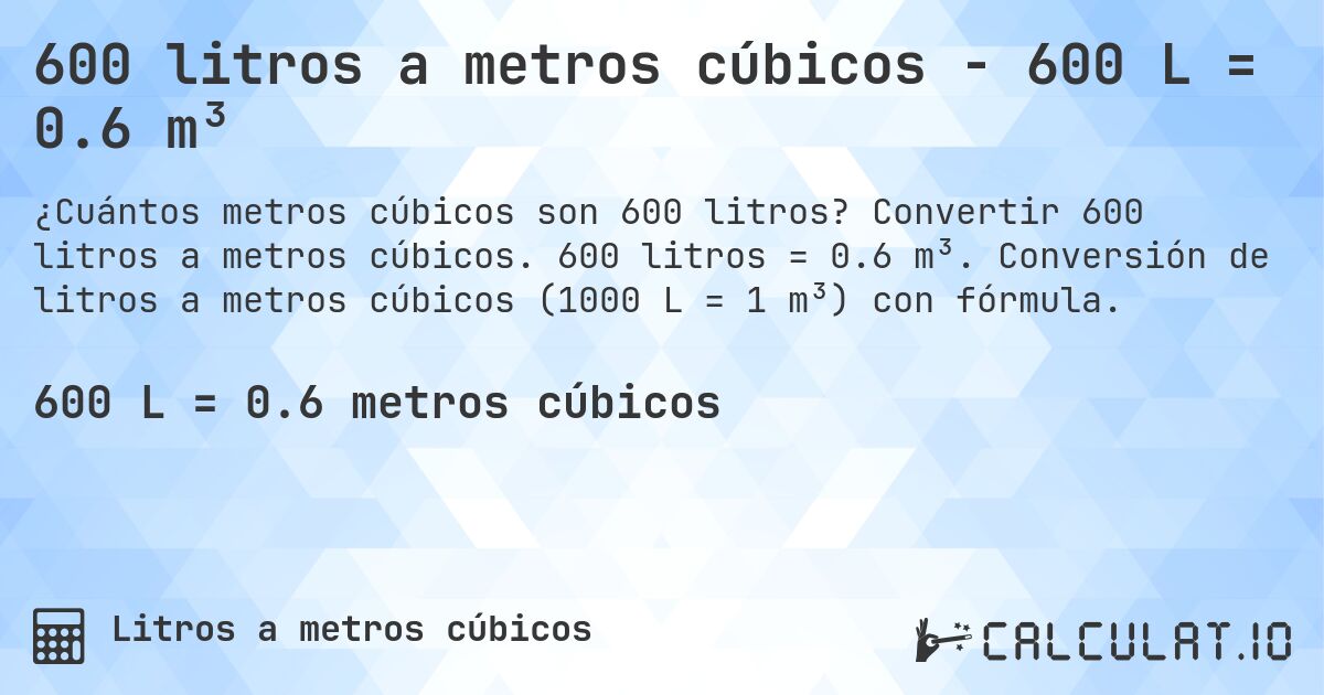 600 litros a metros cúbicos - 600 L = 0.6 m³. Convertir 600 litros a metros cúbicos. 600 litros = 0.6 m³. Conversión de litros a metros cúbicos (1000 L = 1 m³) con fórmula.