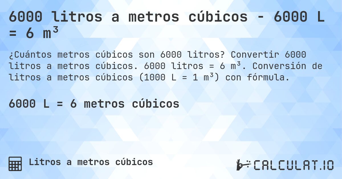 6000 litros a metros cúbicos - 6000 L = 6 m³. Convertir 6000 litros a metros cúbicos. 6000 litros = 6 m³. Conversión de litros a metros cúbicos (1000 L = 1 m³) con fórmula.