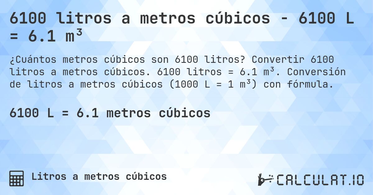 6100 litros a metros cúbicos - 6100 L = 6.1 m³. Convertir 6100 litros a metros cúbicos. 6100 litros = 6.1 m³. Conversión de litros a metros cúbicos (1000 L = 1 m³) con fórmula.