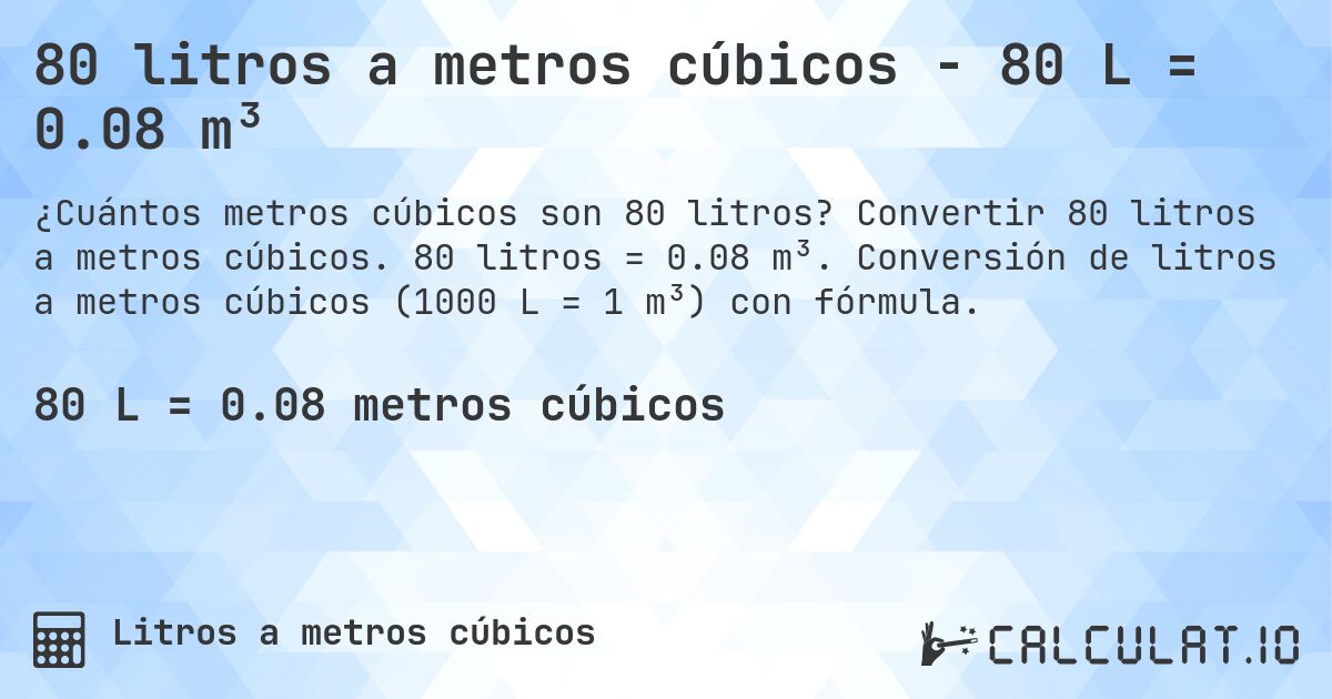 80 litros a metros cúbicos - 80 L = 0.08 m³. Convertir 80 litros a metros cúbicos. 80 litros = 0.08 m³. Conversión de litros a metros cúbicos (1000 L = 1 m³) con fórmula.