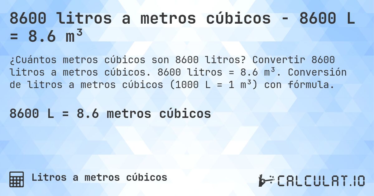 8600 litros a metros cúbicos - 8600 L = 8.6 m³. Convertir 8600 litros a metros cúbicos. 8600 litros = 8.6 m³. Conversión de litros a metros cúbicos (1000 L = 1 m³) con fórmula.