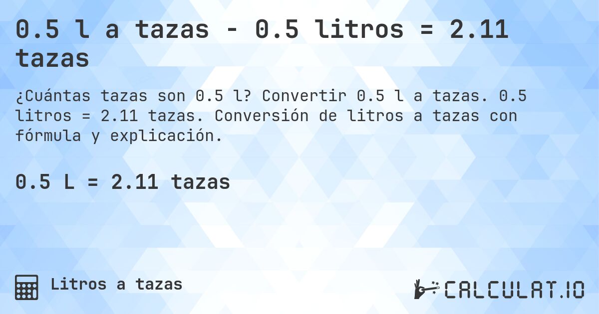 0.5 l a tazas - 0.5 litros = 2.11 tazas. Convertir 0.5 l a tazas. 0.5 litros = 2.11 tazas. Conversión de litros a tazas con fórmula y explicación.