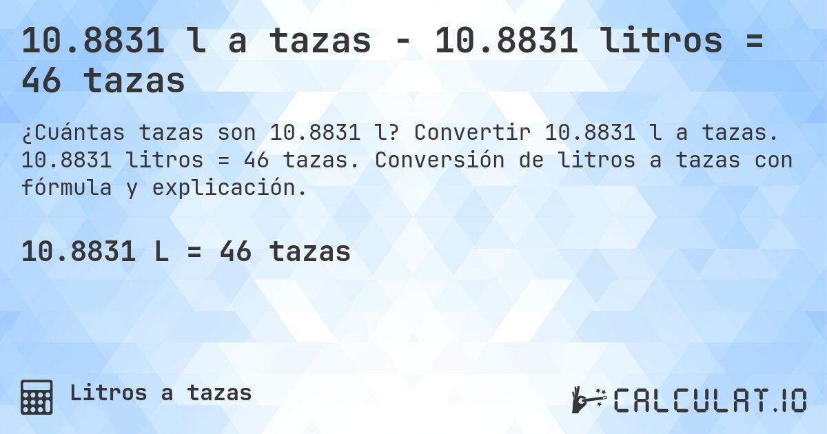 10.8831 l a tazas - 10.8831 litros = 46 tazas. Convertir 10.8831 l a tazas. 10.8831 litros = 46 tazas. Conversión de litros a tazas con fórmula y explicación.