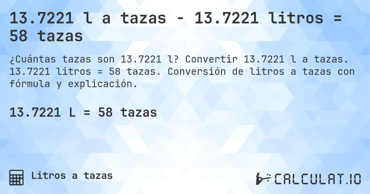 13.7221 l a tazas - 13.7221 litros = 58 tazas. Convertir 13.7221 l a tazas. 13.7221 litros = 58 tazas. Conversión de litros a tazas con fórmula y explicación.