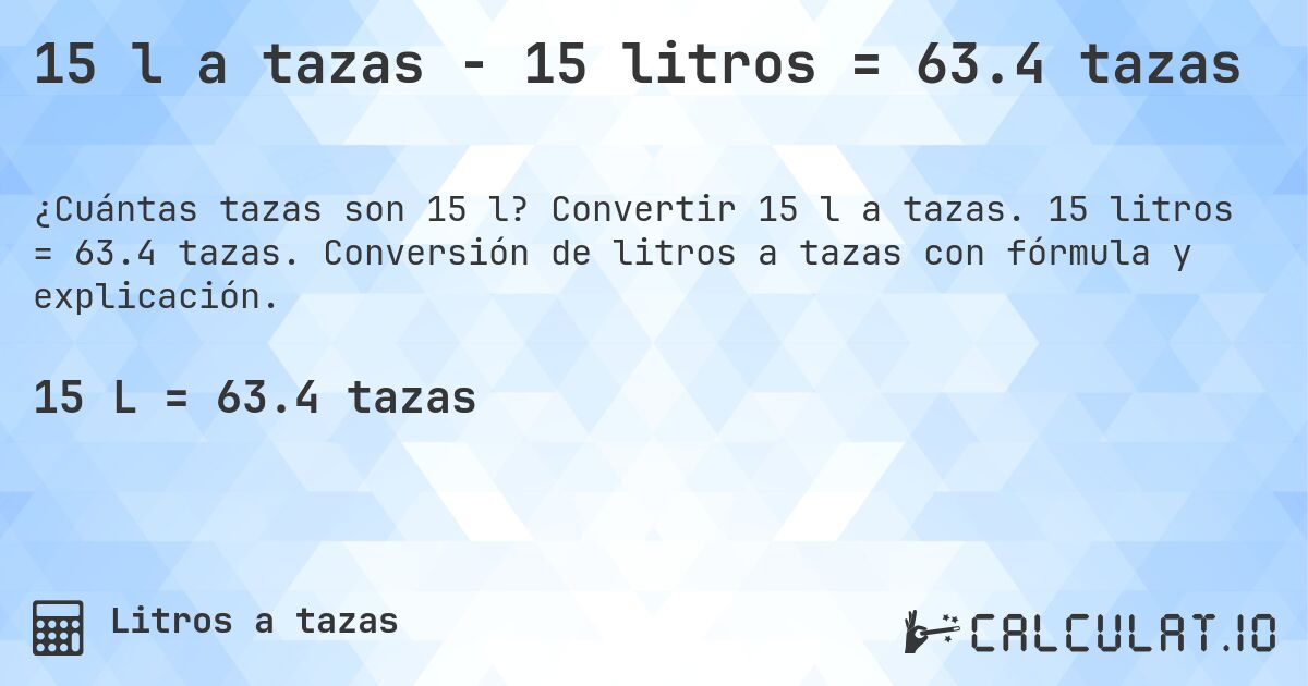 15 l a tazas - 15 litros = 63.4 tazas. Convertir 15 l a tazas. 15 litros = 63.4 tazas. Conversión de litros a tazas con fórmula y explicación.