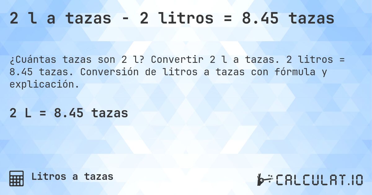 2 l a tazas - 2 litros = 8.45 tazas. Convertir 2 l a tazas. 2 litros = 8.45 tazas. Conversión de litros a tazas con fórmula y explicación.