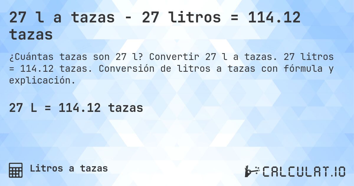 27 l a tazas - 27 litros = 114.12 tazas. Convertir 27 l a tazas. 27 litros = 114.12 tazas. Conversión de litros a tazas con fórmula y explicación.