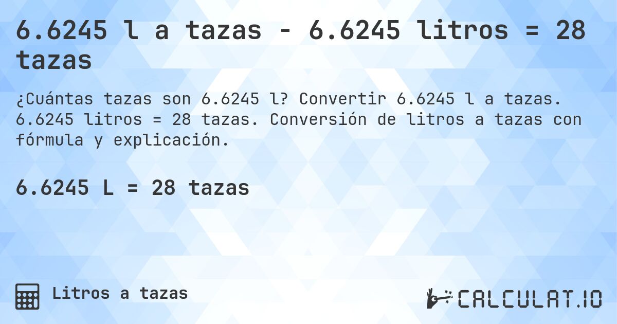 6.6245 l a tazas - 6.6245 litros = 28 tazas. Convertir 6.6245 l a tazas. 6.6245 litros = 28 tazas. Conversión de litros a tazas con fórmula y explicación.