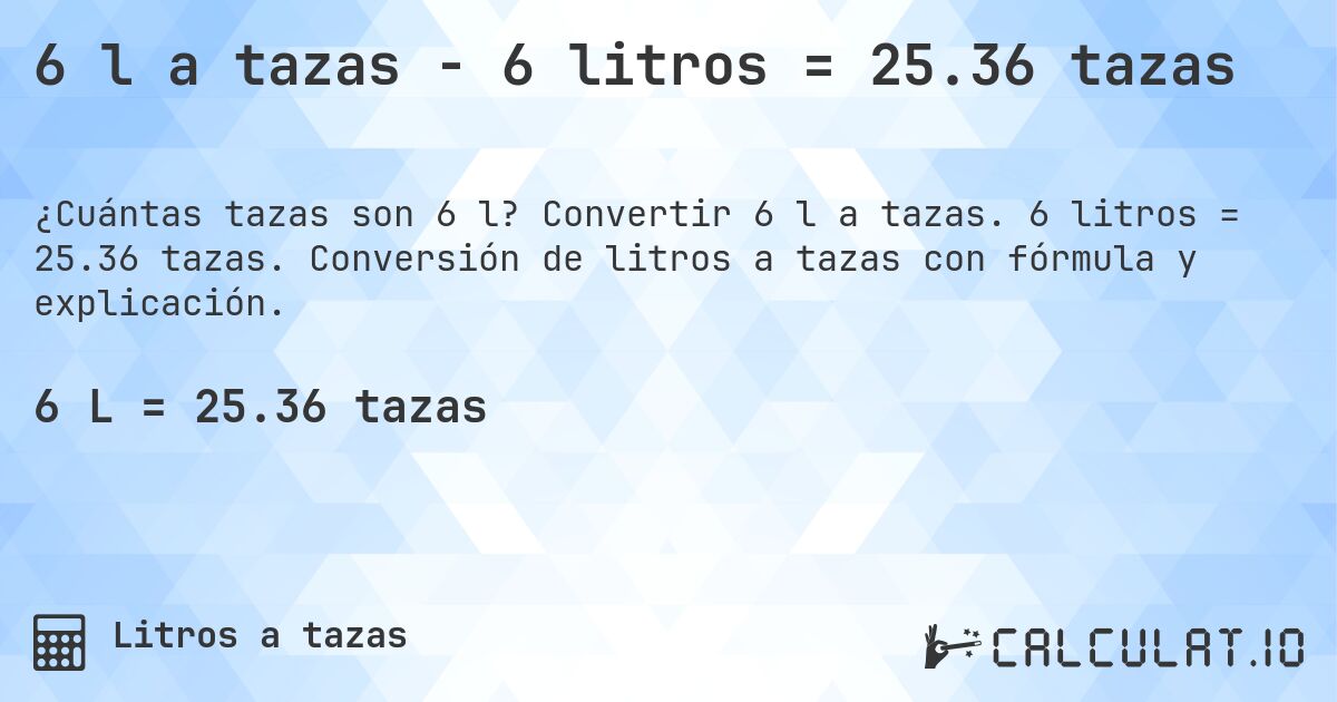 6 l a tazas - 6 litros = 25.36 tazas. Convertir 6 l a tazas. 6 litros = 25.36 tazas. Conversión de litros a tazas con fórmula y explicación.