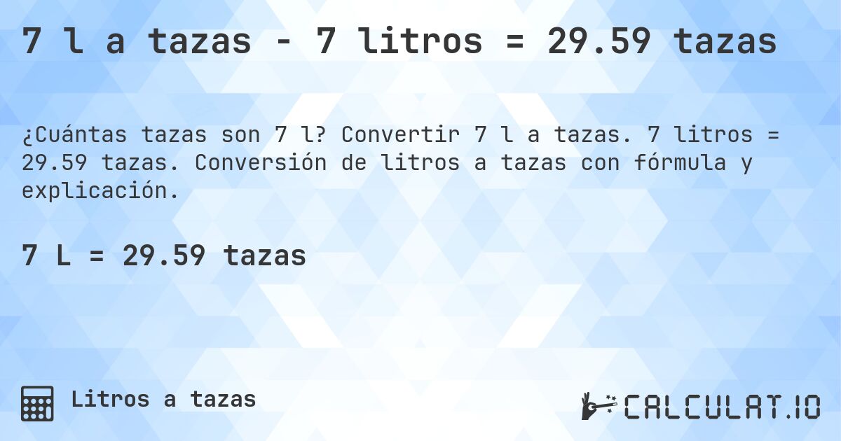 7 l a tazas - 7 litros = 29.59 tazas. Convertir 7 l a tazas. 7 litros = 29.59 tazas. Conversión de litros a tazas con fórmula y explicación.