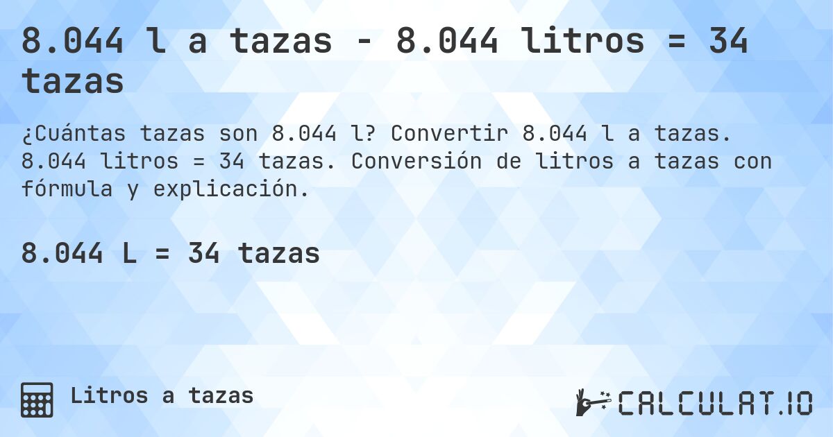 8.044 l a tazas - 8.044 litros = 34 tazas. Convertir 8.044 l a tazas. 8.044 litros = 34 tazas. Conversión de litros a tazas con fórmula y explicación.