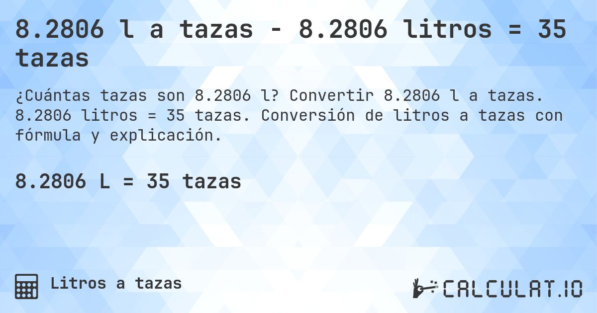 8.2806 l a tazas - 8.2806 litros = 35 tazas. Convertir 8.2806 l a tazas. 8.2806 litros = 35 tazas. Conversión de litros a tazas con fórmula y explicación.