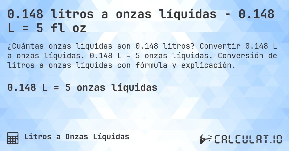 0.148 litros a onzas líquidas - 0.148 L = 5 fl oz. Convertir 0.148 L a onzas líquidas. 0.148 L = 5 onzas líquidas. Conversión de litros a onzas líquidas con fórmula y explicación.