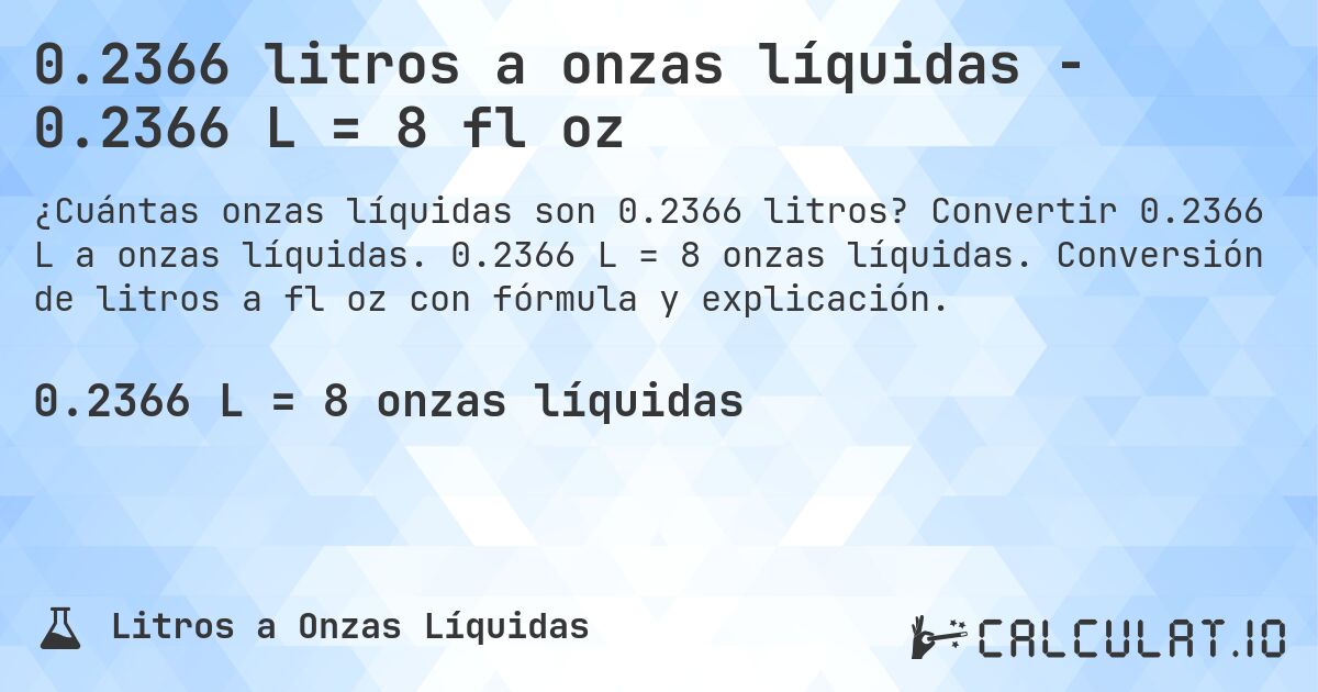 0.2366 litros a onzas líquidas - 0.2366 L = 8 fl oz. Convertir 0.2366 L a onzas líquidas. 0.2366 L = 8 onzas líquidas. Conversión de litros a fl oz con fórmula y explicación.