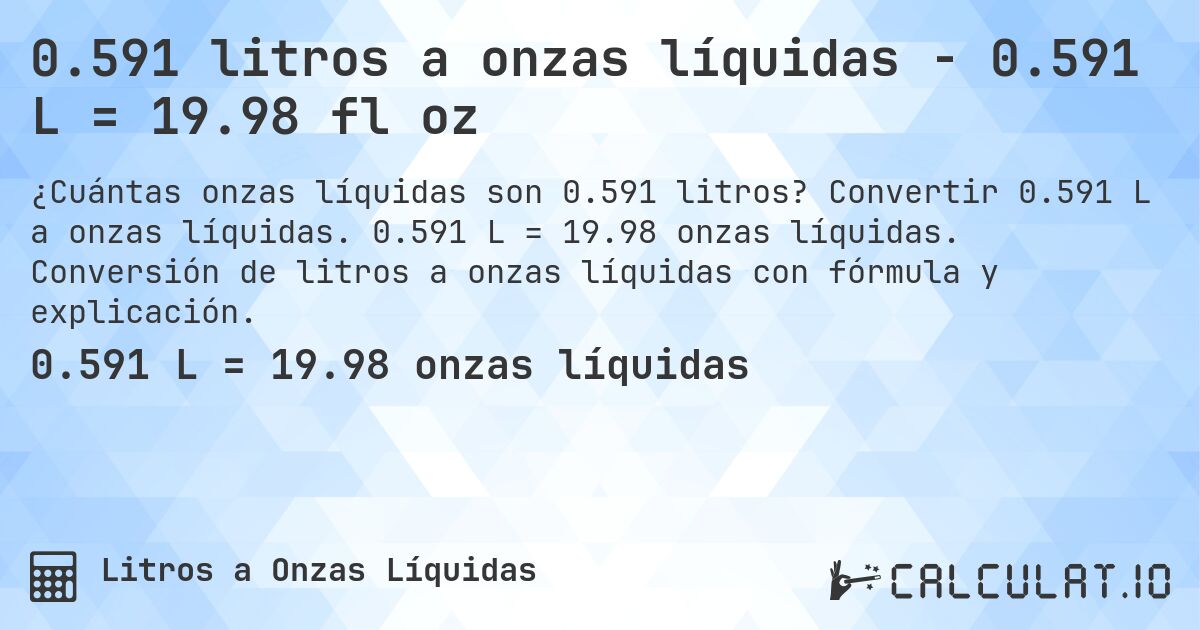0.591 litros a onzas líquidas - 0.591 L = 19.98 fl oz. Convertir 0.591 L a onzas líquidas. 0.591 L = 19.98 onzas líquidas. Conversión de litros a onzas líquidas con fórmula y explicación.