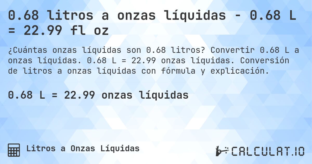 0.68 litros a onzas líquidas - 0.68 L = 22.99 fl oz. Convertir 0.68 L a onzas líquidas. 0.68 L = 22.99 onzas líquidas. Conversión de litros a onzas líquidas con fórmula y explicación.