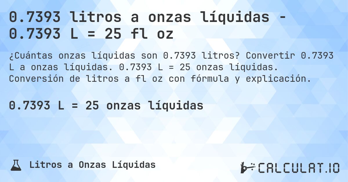 0.7393 litros a onzas líquidas - 0.7393 L = 25 fl oz. Convertir 0.7393 L a onzas líquidas. 0.7393 L = 25 onzas líquidas. Conversión de litros a fl oz con fórmula y explicación.
