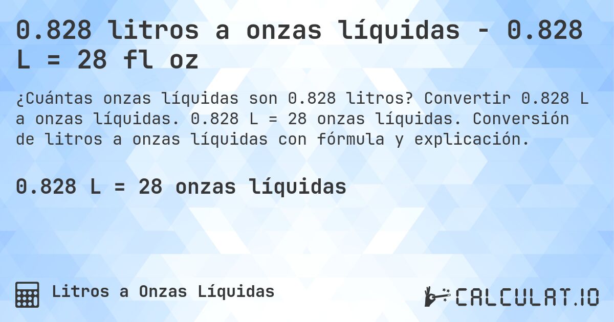 0.828 litros a onzas líquidas - 0.828 L = 28 fl oz. Convertir 0.828 L a onzas líquidas. 0.828 L = 28 onzas líquidas. Conversión de litros a onzas líquidas con fórmula y explicación.