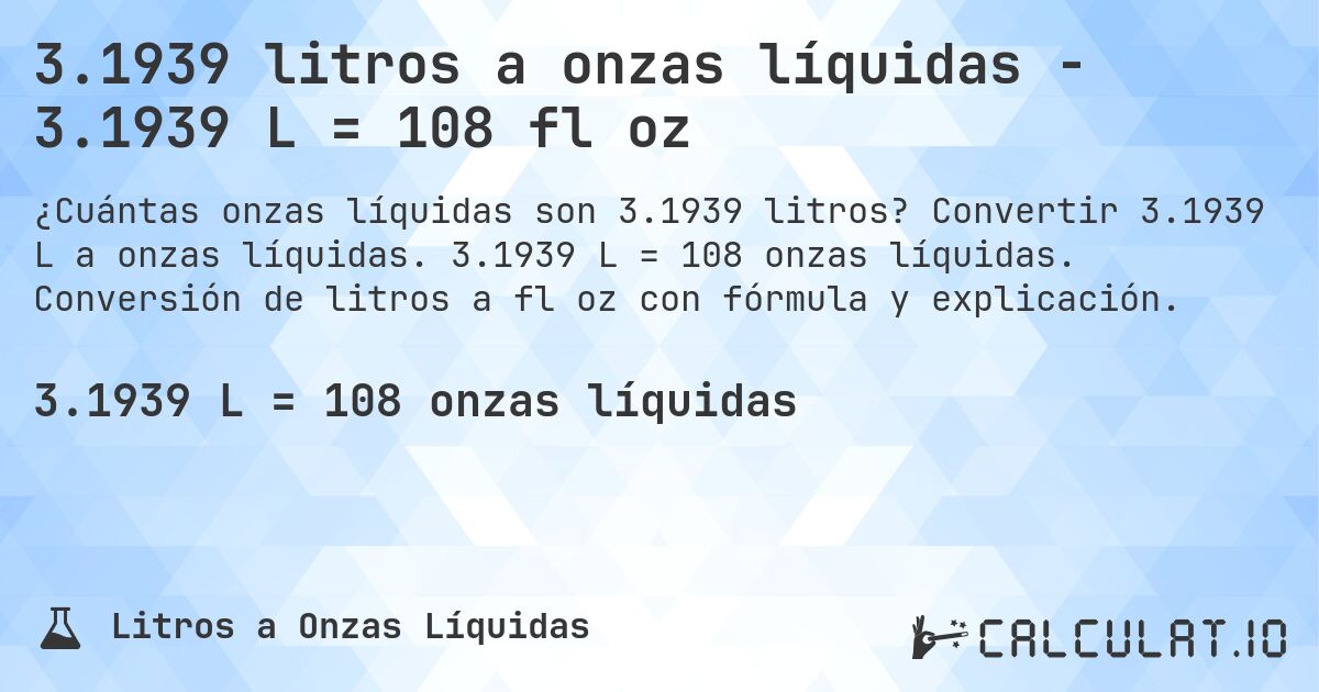 3.1939 litros a onzas líquidas - 3.1939 L = 108 fl oz. Convertir 3.1939 L a onzas líquidas. 3.1939 L = 108 onzas líquidas. Conversión de litros a fl oz con fórmula y explicación.