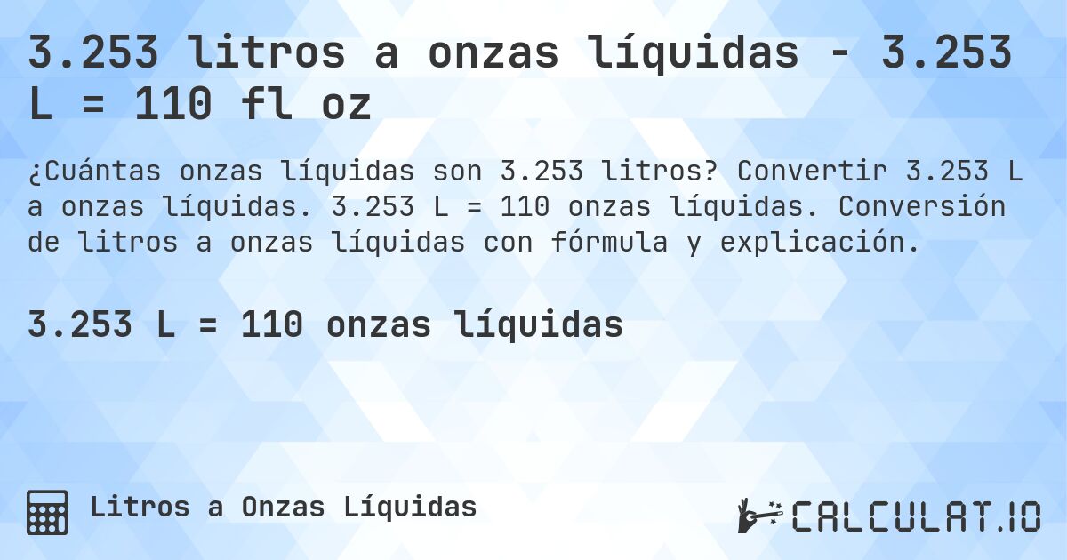 3.253 litros a onzas líquidas - 3.253 L = 110 fl oz. Convertir 3.253 L a onzas líquidas. 3.253 L = 110 onzas líquidas. Conversión de litros a onzas líquidas con fórmula y explicación.