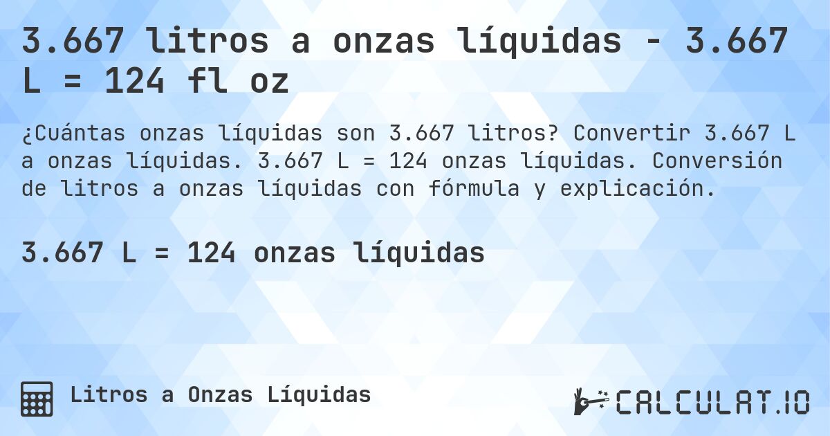 3.667 litros a onzas líquidas - 3.667 L = 124 fl oz. Convertir 3.667 L a onzas líquidas. 3.667 L = 124 onzas líquidas. Conversión de litros a onzas líquidas con fórmula y explicación.