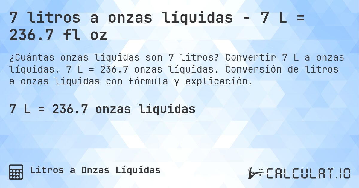 7 litros a onzas líquidas - 7 L = 236.7 fl oz. Convertir 7 L a onzas líquidas. 7 L = 236.7 onzas líquidas. Conversión de litros a onzas líquidas con fórmula y explicación.