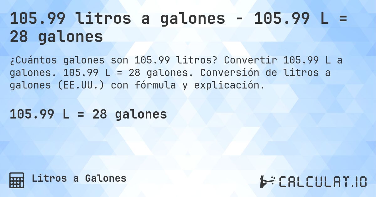 105.99 litros a galones - 105.99 L = 28 galones. Convertir 105.99 L a galones. 105.99 L = 28 galones. Conversión de litros a galones (EE.UU.) con fórmula y explicación.