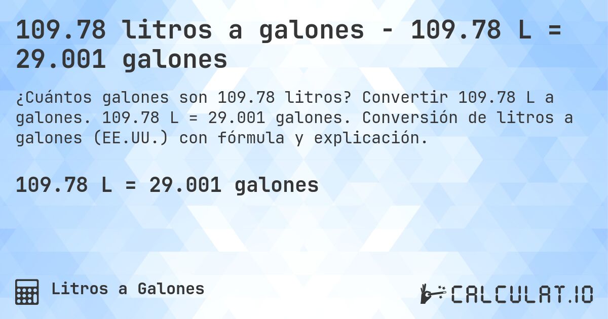 109.78 litros a galones - 109.78 L = 29.001 galones. Convertir 109.78 L a galones. 109.78 L = 29.001 galones. Conversión de litros a galones (EE.UU.) con fórmula y explicación.