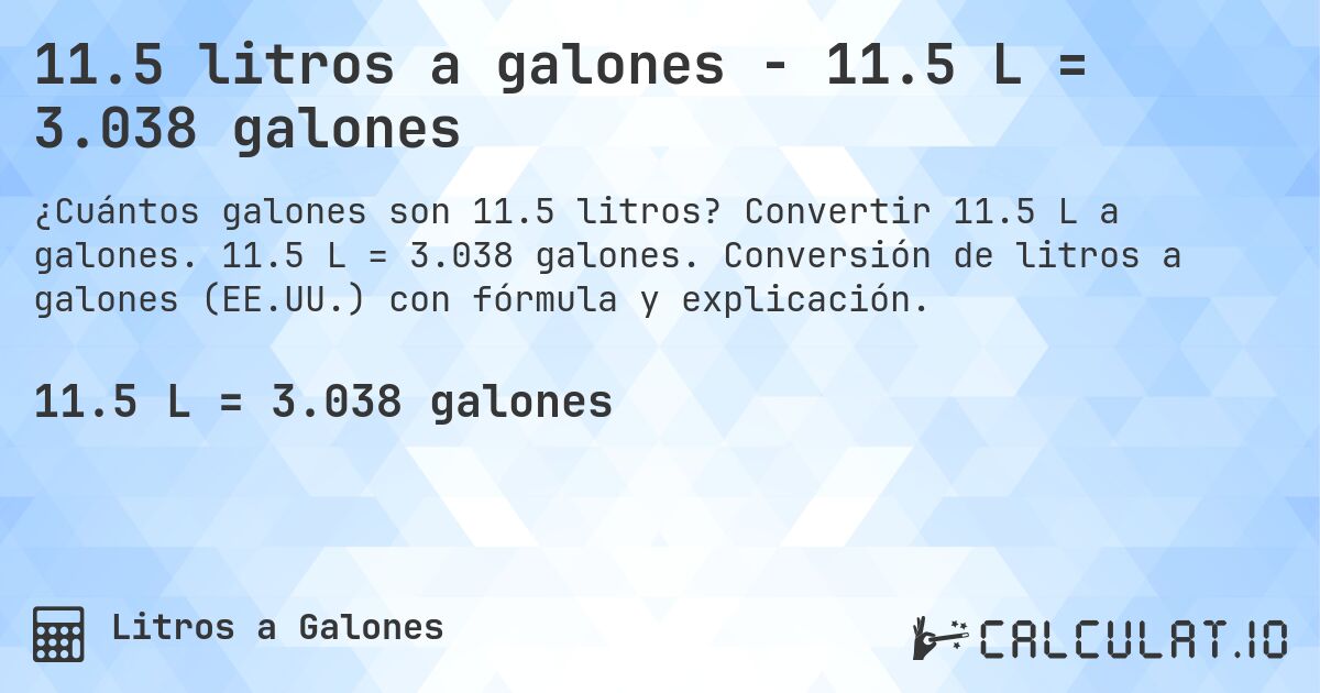 11.5 litros a galones - 11.5 L = 3.038 galones. Convertir 11.5 L a galones. 11.5 L = 3.038 galones. Conversión de litros a galones (EE.UU.) con fórmula y explicación.
