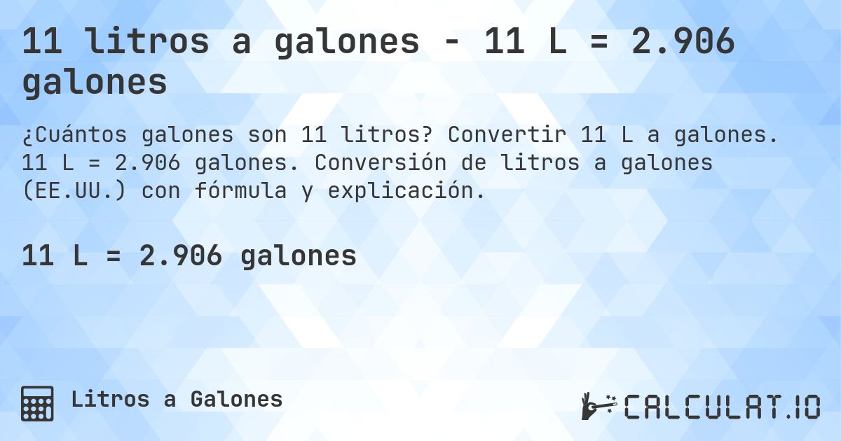 11 litros a galones - 11 L = 2.906 galones. Convertir 11 L a galones. 11 L = 2.906 galones. Conversión de litros a galones (EE.UU.) con fórmula y explicación.