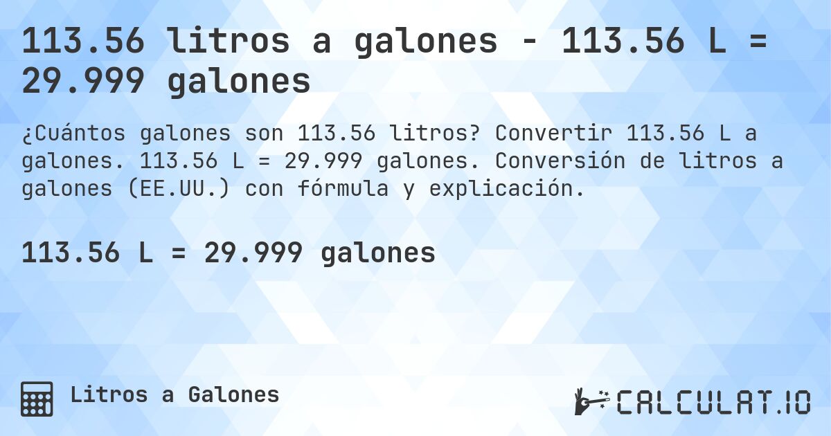 113.56 litros a galones - 113.56 L = 29.999 galones. Convertir 113.56 L a galones. 113.56 L = 29.999 galones. Conversión de litros a galones (EE.UU.) con fórmula y explicación.