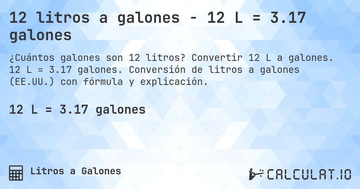 12 litros a galones - 12 L = 3.17 galones. Convertir 12 L a galones. 12 L = 3.17 galones. Conversión de litros a galones (EE.UU.) con fórmula y explicación.