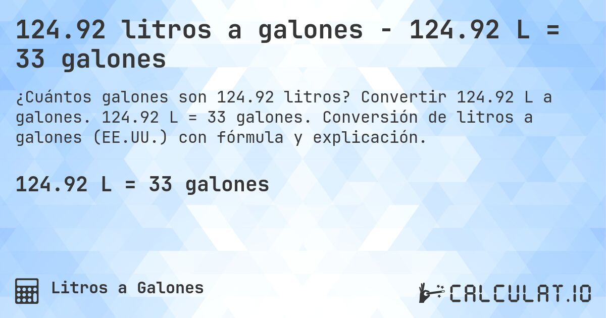 124.92 litros a galones - 124.92 L = 33 galones. Convertir 124.92 L a galones. 124.92 L = 33 galones. Conversión de litros a galones (EE.UU.) con fórmula y explicación.