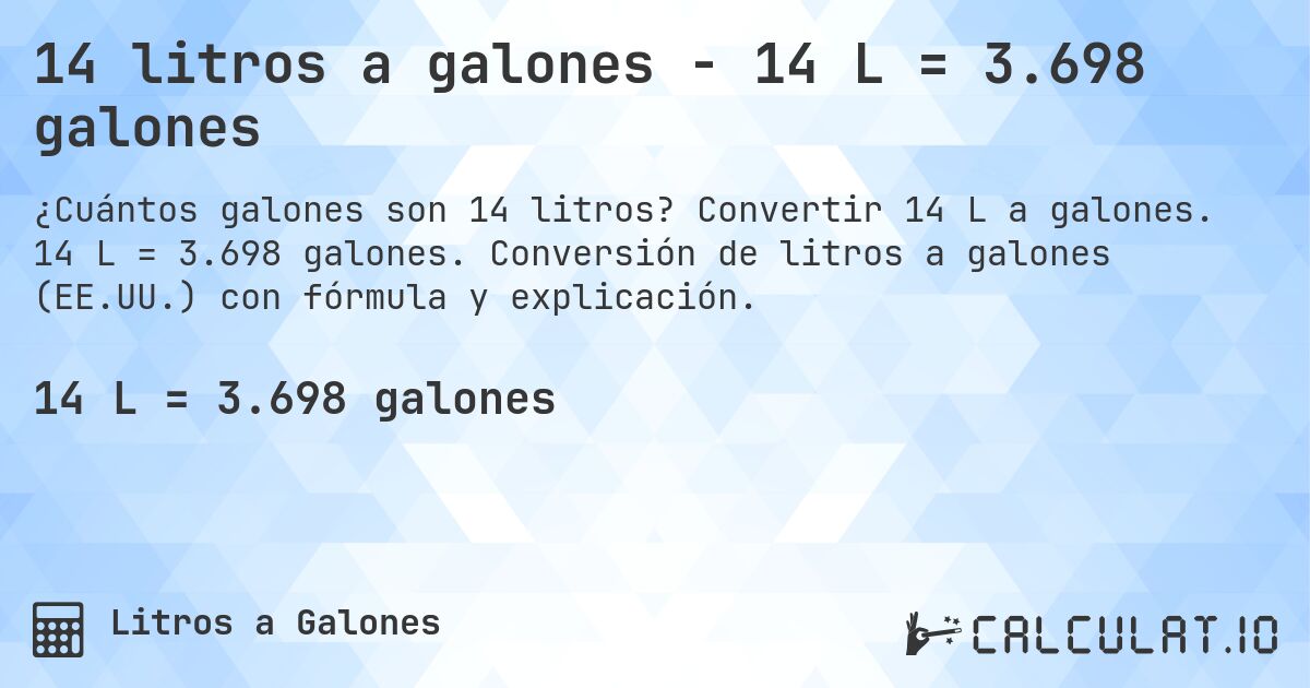 14 litros a galones - 14 L = 3.698 galones. Convertir 14 L a galones. 14 L = 3.698 galones. Conversión de litros a galones (EE.UU.) con fórmula y explicación.