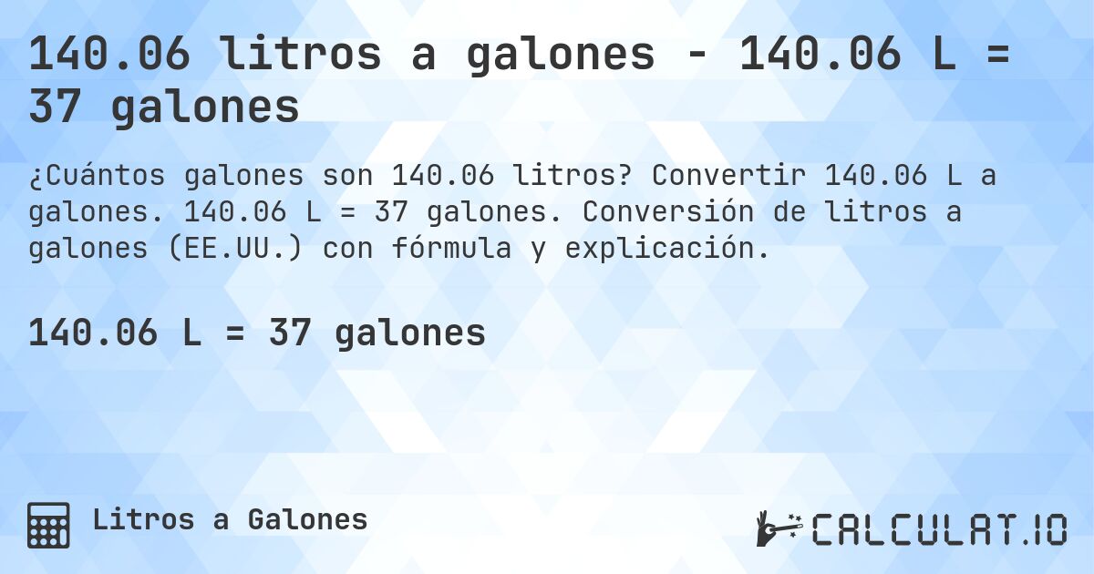 140.06 litros a galones - 140.06 L = 37 galones. Convertir 140.06 L a galones. 140.06 L = 37 galones. Conversión de litros a galones (EE.UU.) con fórmula y explicación.