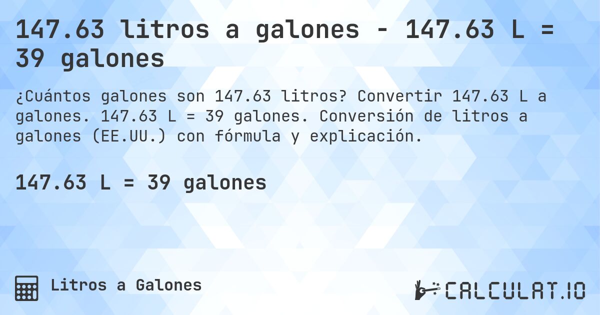 147.63 litros a galones - 147.63 L = 39 galones. Convertir 147.63 L a galones. 147.63 L = 39 galones. Conversión de litros a galones (EE.UU.) con fórmula y explicación.