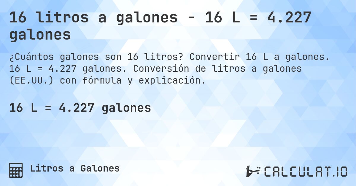 16 litros a galones - 16 L = 4.227 galones. Convertir 16 L a galones. 16 L = 4.227 galones. Conversión de litros a galones (EE.UU.) con fórmula y explicación.