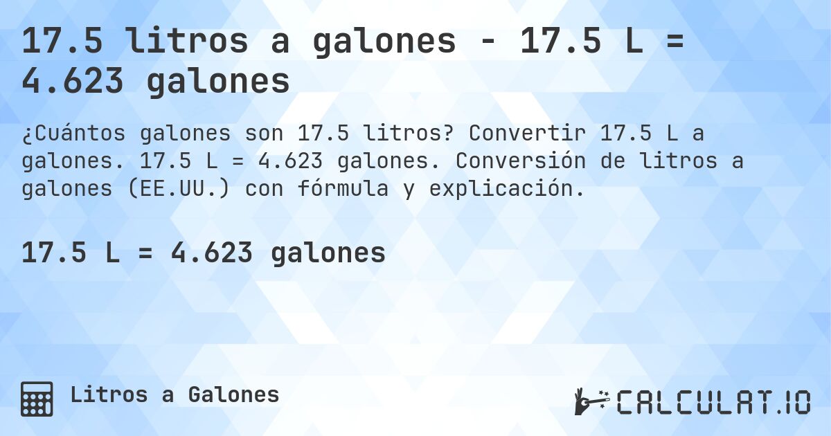 17.5 litros a galones - 17.5 L = 4.623 galones. Convertir 17.5 L a galones. 17.5 L = 4.623 galones. Conversión de litros a galones (EE.UU.) con fórmula y explicación.