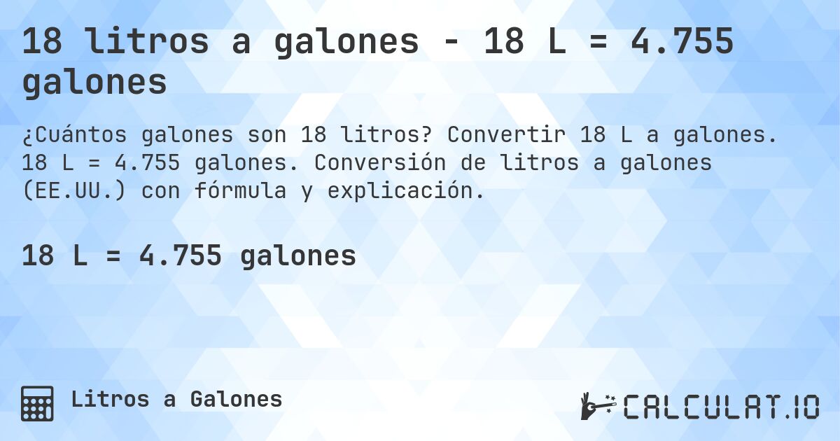 18 litros a galones - 18 L = 4.755 galones. Convertir 18 L a galones. 18 L = 4.755 galones. Conversión de litros a galones (EE.UU.) con fórmula y explicación.