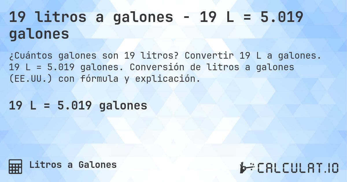 19 litros a galones - 19 L = 5.019 galones. Convertir 19 L a galones. 19 L = 5.019 galones. Conversión de litros a galones (EE.UU.) con fórmula y explicación.