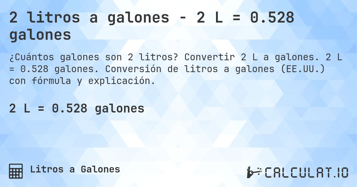 2 litros a galones - 2 L = 0.528 galones. Convertir 2 L a galones. 2 L = 0.528 galones. Conversión de litros a galones (EE.UU.) con fórmula y explicación.