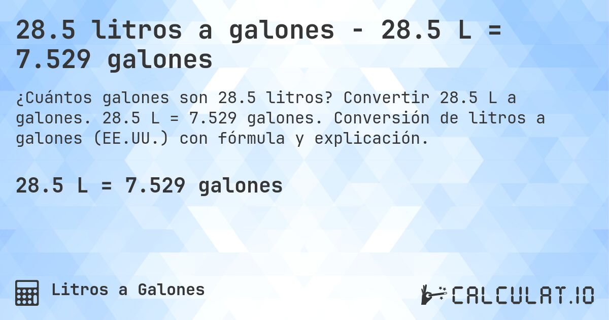 28.5 litros a galones - 28.5 L = 7.529 galones. Convertir 28.5 L a galones. 28.5 L = 7.529 galones. Conversión de litros a galones (EE.UU.) con fórmula y explicación.