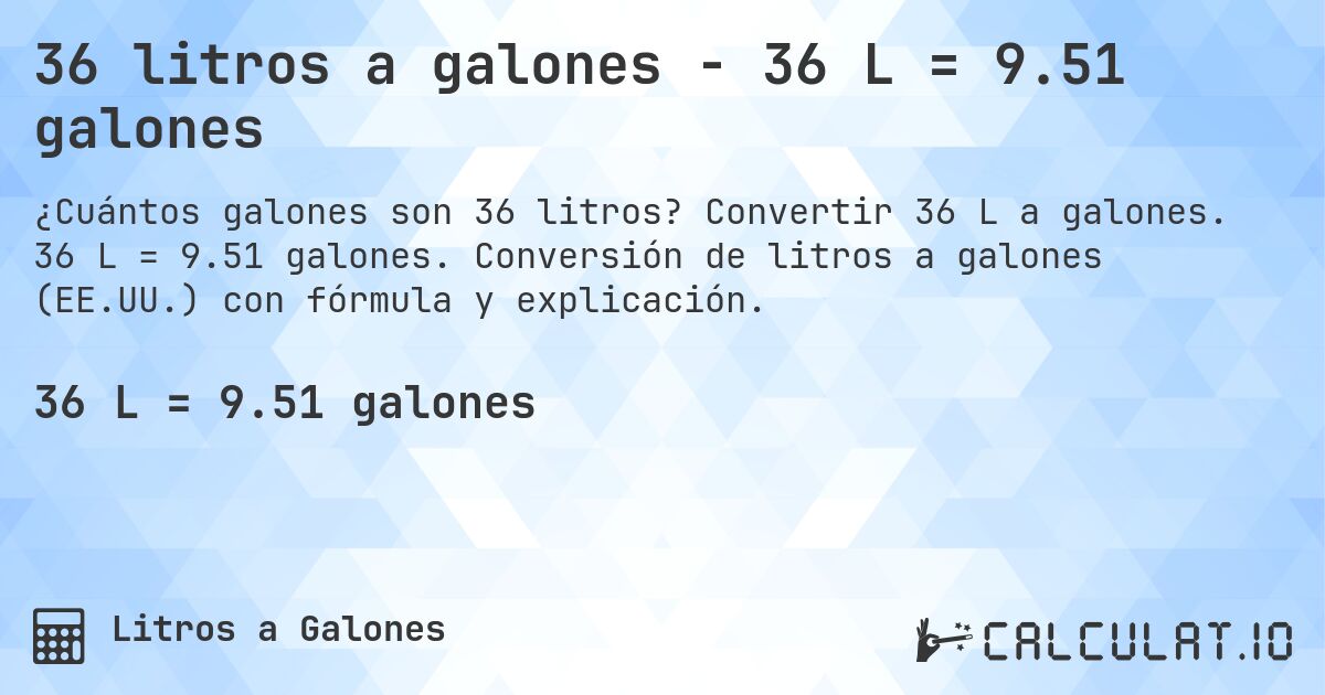 36 litros a galones - 36 L = 9.51 galones. Convertir 36 L a galones. 36 L = 9.51 galones. Conversión de litros a galones (EE.UU.) con fórmula y explicación.