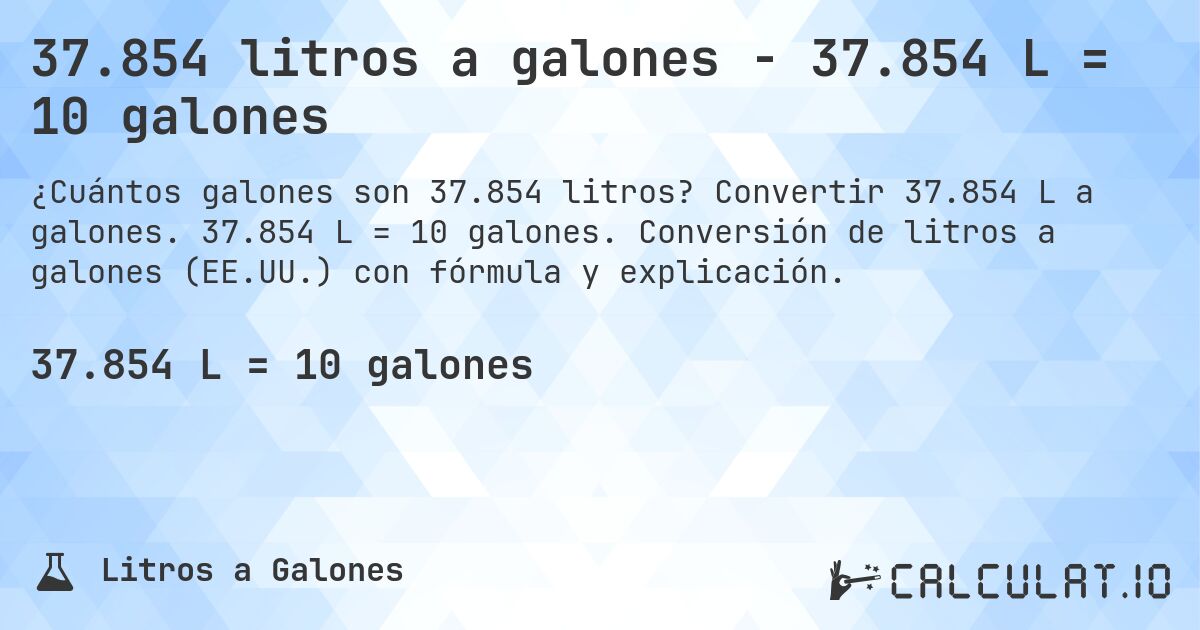 37.854 litros a galones - 37.854 L = 10 galones. Convertir 37.854 L a galones. 37.854 L = 10 galones. Conversión de litros a galones (EE.UU.) con fórmula y explicación.